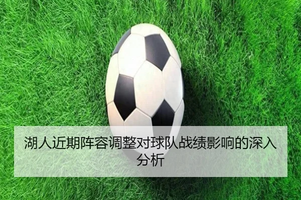 湖人近期阵容调整对球队战绩影响的深入分析