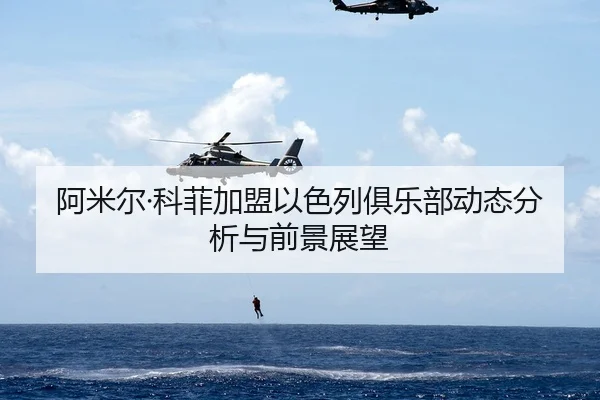 阿米尔·科菲加盟以色列俱乐部动态分析与前景展望